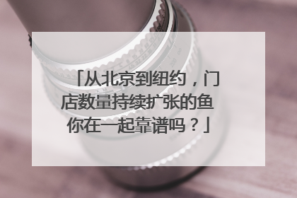 从北京到纽约，门店数量持续扩张的鱼你在一起靠谱吗？