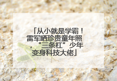 从小就是学霸！雷军晒珍贵童年照，“三条杠”少年变身科技大佬