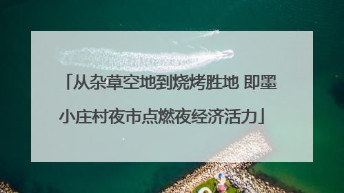从杂草空地到烧烤胜地 即墨小庄村夜市点燃夜经济活力