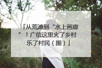 从荒滩到“水上画廊”！广信这里火了乡村 乐了村民（图）