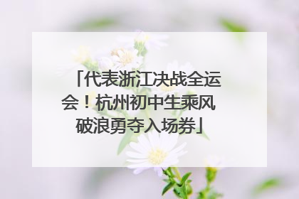 代表浙江决战全运会！杭州初中生乘风破浪勇夺入场券