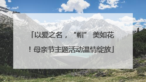 以爱之名，“帽” 美如花！母亲节主题活动温情绽放