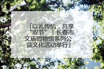 以礼传情，共享“双节”！长春市文庙博物馆系列公益文化活动举行