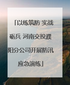 以练筑防 实战砺兵 河南交投濮阳分公司开展防汛应急演练