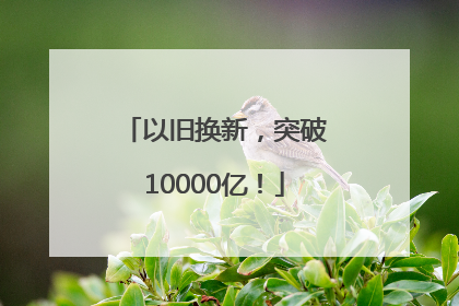 以旧换新，突破10000亿！