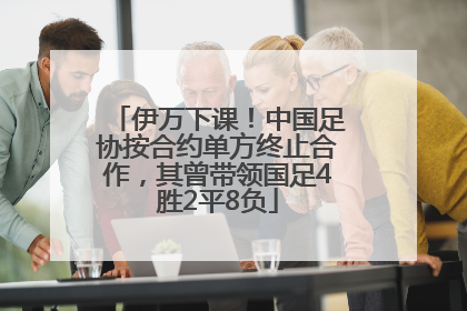 伊万下课！中国足协按合约单方终止合作，其曾带领国足4胜2平8负