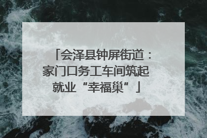 会泽县钟屏街道：家门口务工车间筑起就业“幸福巢”