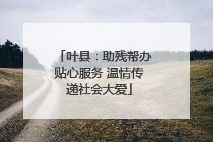 叶县：助残帮办贴心服务 温情传递社会大爱