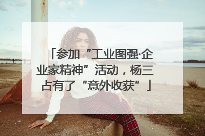 参加“工业图强·企业家精神”活动，杨三占有了“意外收获”