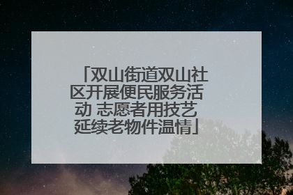 双山街道双山社区开展便民服务活动 志愿者用技艺延续老物件温情