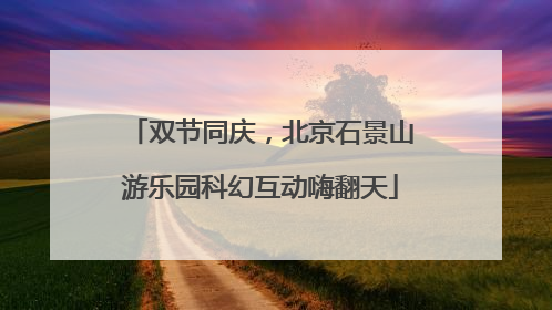 双节同庆，北京石景山游乐园科幻互动嗨翻天