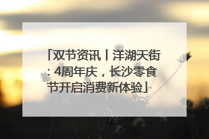 双节资讯丨洋湖天街：4周年庆，长沙零食节开启消费新体验