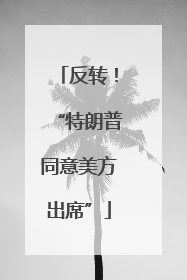 反转！“特朗普同意美方出席”