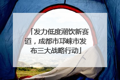发力低度潮饮新赛道，成都市邛崃市发布三大战略行动