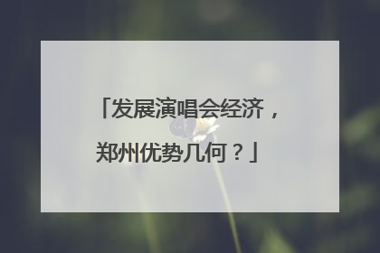 发展演唱会经济，郑州优势几何？