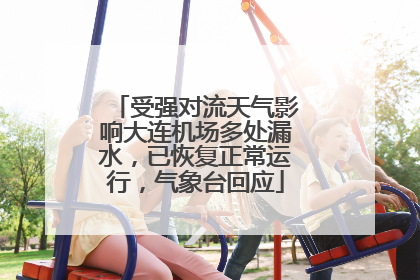 受强对流天气影响大连机场多处漏水，已恢复正常运行，气象台回应