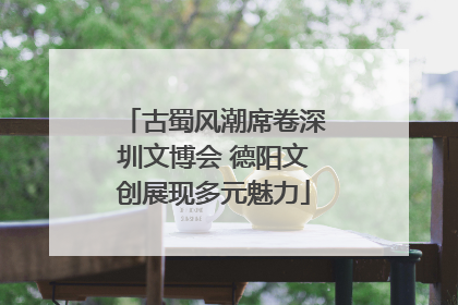 古蜀风潮席卷深圳文博会 德阳文创展现多元魅力