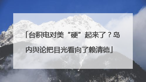 台积电对美“硬”起来了？岛内舆论把目光看向了赖清德