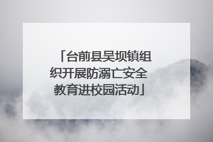台前县吴坝镇组织开展防溺亡安全教育进校园活动
