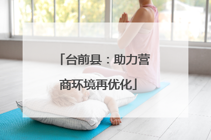 台前县：助力营商环境再优化
