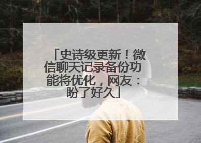 史诗级更新！微信聊天记录备份功能将优化，网友：盼了好久