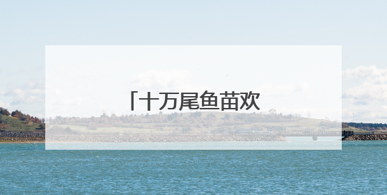 十万尾鱼苗欢快跃入湟水