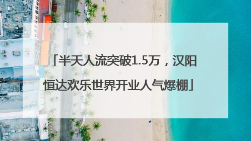 半天人流突破1.5万，汉阳恒达欢乐世界开业人气爆棚
