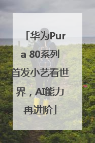 华为Pura 80系列首发小艺看世界，AI能力再进阶