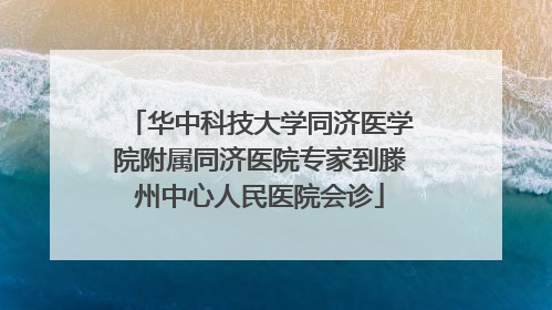 华中科技大学同济医学院附属同济医院专家到滕州中心人民医院会诊