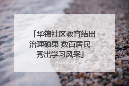 华锦社区教育结出治理硕果 数百居民秀出学习风采