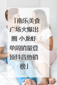 南乐美食广场火爆出圈 小龙虾单周销量登顶抖音热销榜