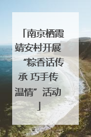 南京栖霞靖安村开展“粽香话传承 巧手传温情”活动
