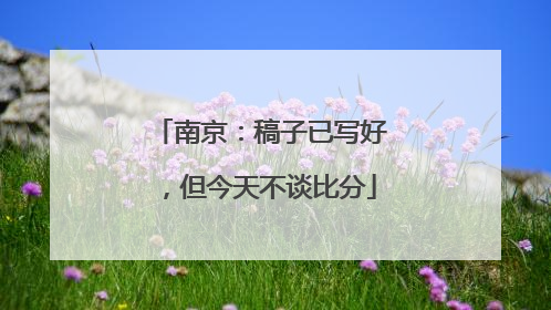 南京：稿子已写好，但今天不谈比分