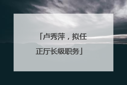 卢秀萍，拟任正厅长级职务