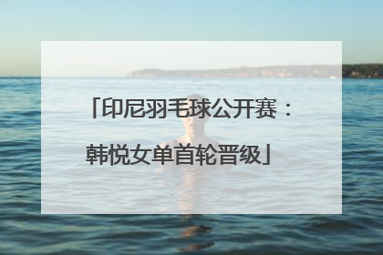 印尼羽毛球公开赛：韩悦女单首轮晋级