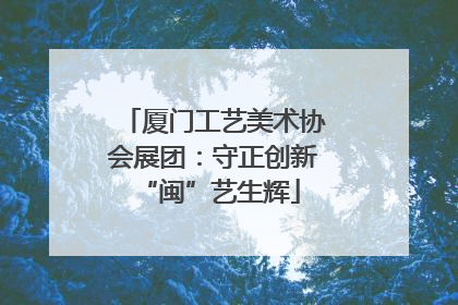厦门工艺美术协会展团：守正创新 “闽”艺生辉