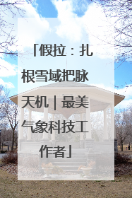 假拉：扎根雪域把脉天机｜最美气象科技工作者