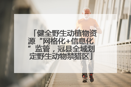 健全野生动植物资源“网格化+信息化”监管，冠县全域划定野生动物禁猎区