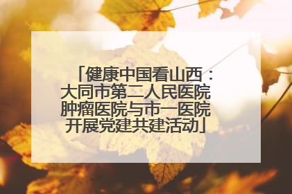 健康中国看山西：大同市第二人民医院肿瘤医院与市一医院开展党建共建活动