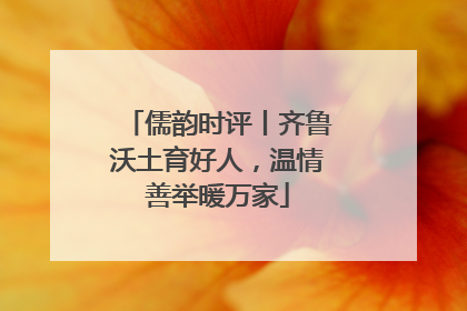 儒韵时评丨齐鲁沃土育好人，温情善举暖万家