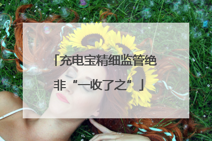 充电宝精细监管绝非“一收了之”