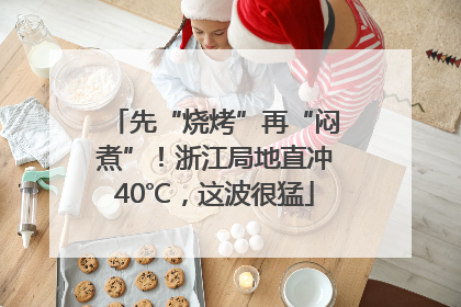 先“烧烤”再“闷煮”！浙江局地直冲40℃，这波很猛