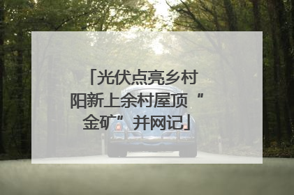 光伏点亮乡村 阳新上余村屋顶“金矿”并网记