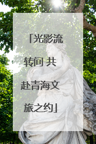 光影流转间 共赴青海文旅之约