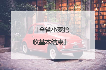 全省小麦抢收基本结束