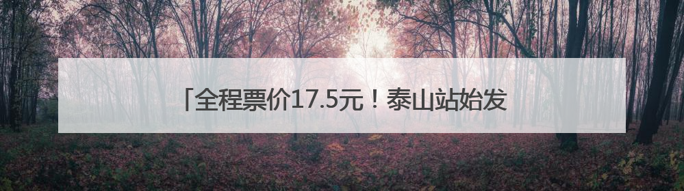 全程票价17.5元！泰山站始发，途经上高镇、燕家庄、范镇……终点站东营站，7月1日开通！