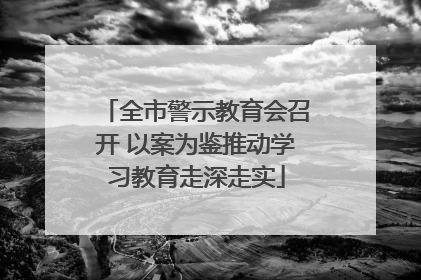 全市警示教育会召开 以案为鉴推动学习教育走深走实