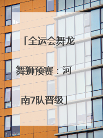 全运会舞龙舞狮预赛：河南7队晋级