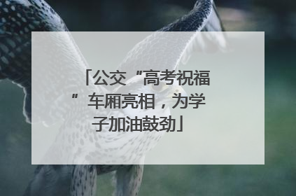 公交“高考祝福”车厢亮相，为学子加油鼓劲