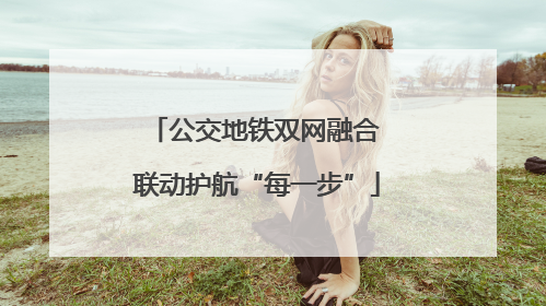 公交地铁双网融合 联动护航“每一步”